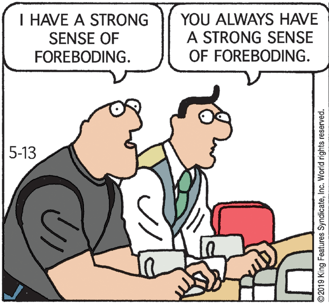 Line OCR: I HAVE A STRONG SENSE OF YOU ALWAYS HAVE A STRONG SENSE OF FOREBODING. FOREBODING. 5-13 ©2019 King Features SyndicateInc. World rights reserved. I HAVE A STRONG SENSE OF YOU ALWAYS HAVE A STRONG SENSE OF FOREBODING. FOREBODING. 5-13 ©2019 King Features SyndicateInc. World rights reserved.