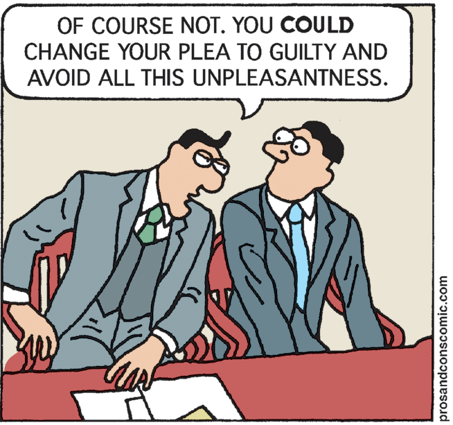 Pleased OCR: OF COURSE NOT. YOU COULD CHANGE YOUR PLEA TO GUILTY AND AVOID ALL THIS UNPLEASANTNESS. prosandconscomic.com OF COURSE NOT. YOU COULD CHANGE YOUR PLEA TO GUILTY AND AVOID ALL THIS UNPLEASANTNESS. prosandconscomic.com
