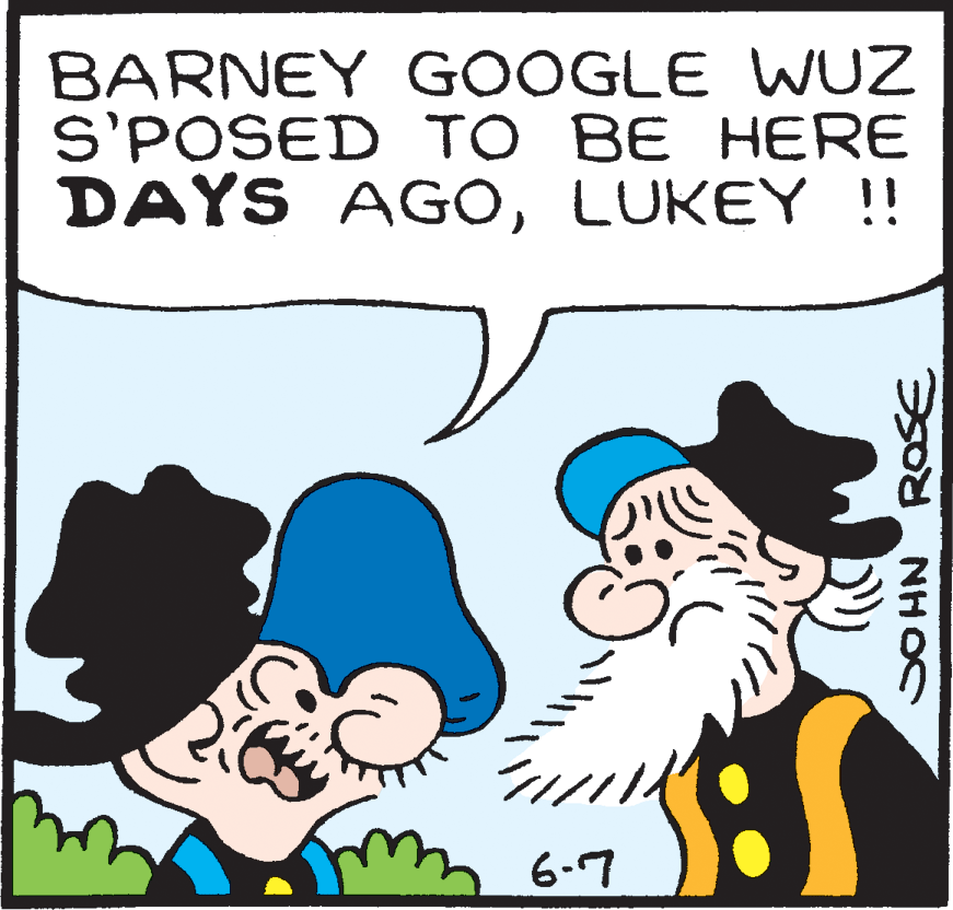 Sharing OCR: BARNEY GOOGLE WUZ S'POSED TO BE HERE DAYS AGOLUKEY !! 6-7 BARNEY GOOGLE WUZ S'POSED TO BE HERE DAYS AGOLUKEY !! 6-7