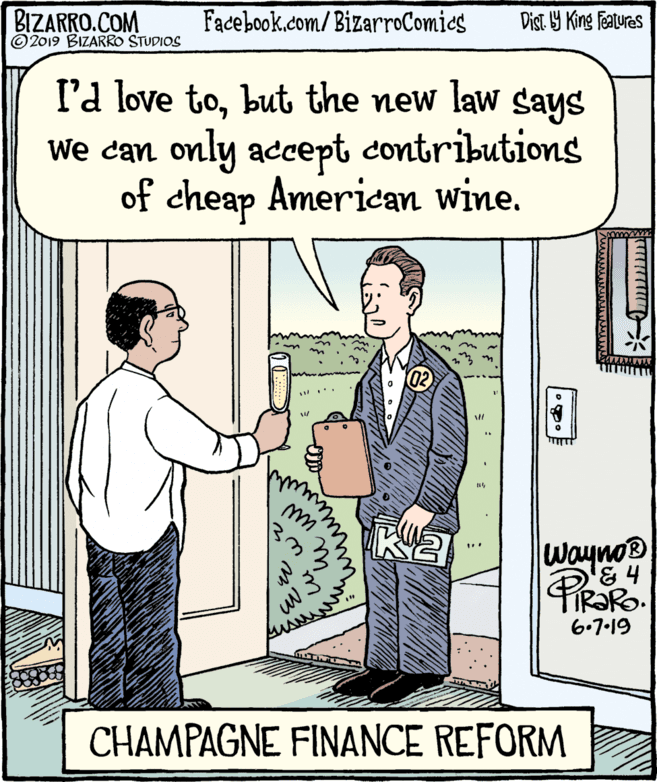 Fiction OCR: BIZARRO.COM © 2019 BIZARRO STUDIOS Facebook.com/BizarroComies Dist Y King Fatures I'd love tobut the new law says We can only accept contributions of cheap American wine. ?? wayno & 4 6.7-19 CHAMPAGNE FINANCE REFORM ? BIZARRO.COM © 2019 BIZARRO STUDIOS Facebook.com/BizarroComies Dist Y King Fatures I'd love tobut the new law says We can only accept contributions of cheap American wine. ?? wayno & 4 6.7-19 CHAMPAGNE FINANCE REFORM ?