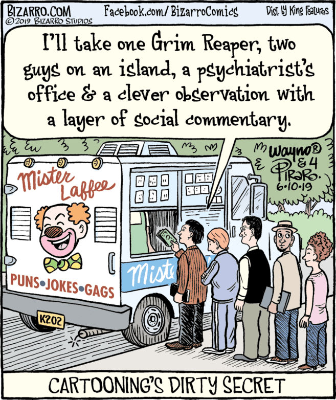 Conversation OCR: BIZARRO.COM © 2019 BIZARRO STUDIOS Facebook.com/BizarroComics Dist Y King Features I'll take one Grim Reapertwo guys on an islanda psychiatrist's a clever observation with office & a layer of social commentary. mwayno® Mister Laffee 6•10-19 Mist PUNS JOKES GAGS K202 CARTOONING'S DIRTY SECRET BIZARRO.COM © 2019 BIZARRO STUDIOS Facebook.com/BizarroComics Dist Y King Features I'll take one Grim Reapertwo guys on an islanda psychiatrist's a clever observation with office & a layer of social commentary. mwayno® Mister Laffee 6•10-19 Mist PUNS JOKES GAGS K202 CARTOONING'S DIRTY SECRET