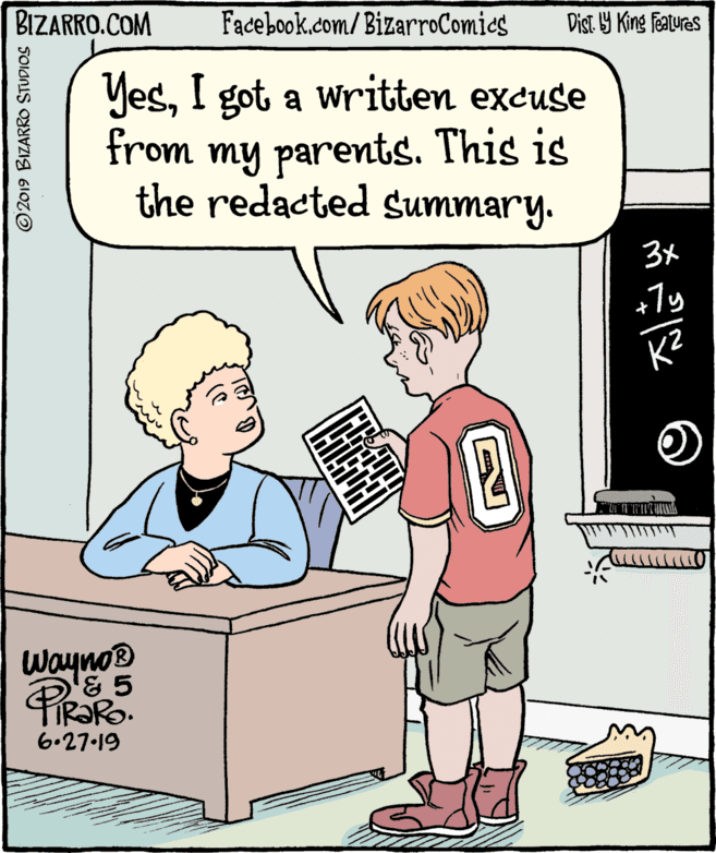 Comics OCR: BIZARRO.COM Facebook.com/ BizarroComics Dist Y King Featuras YesI got a written excuse from my parents. This is the redacted Summary. 3x +7y K? WaynoB '& 5 6.27-19 © 2019 BIZARRO STUDIOS BIZARRO.COM Facebook.com/ BizarroComics Dist Y King Featuras YesI got a written excuse from my parents. This is the redacted Summary. 3x +7y K? WaynoB '& 5 6.27-19 © 2019 BIZARRO STUDIOS