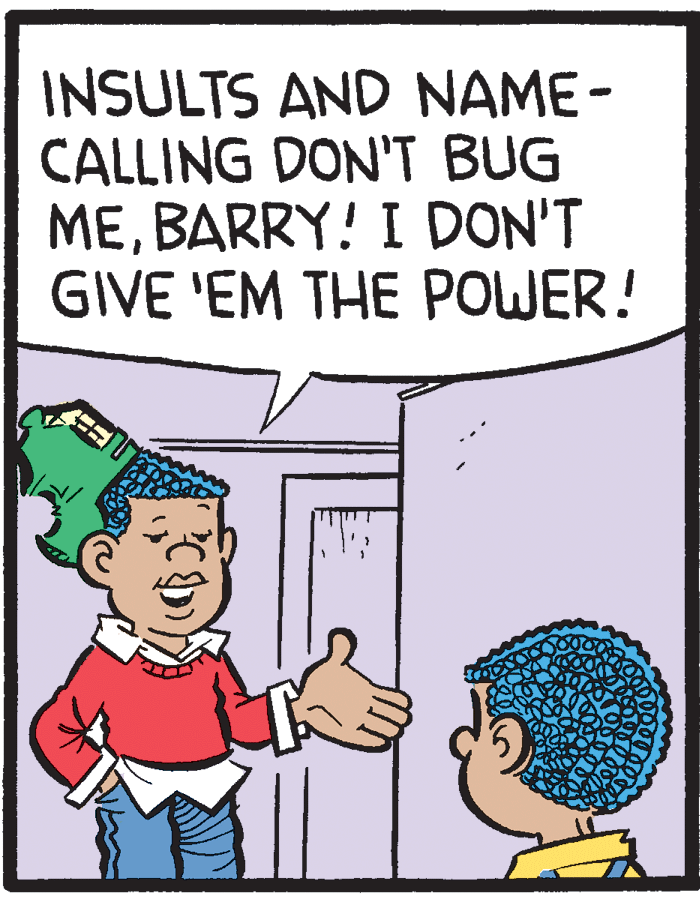 Human body OCR: INSULTS AND NAME- CALLING DON'T BUG MEBARRY! I DON'T GIVE 'EM THE POWER! INSULTS AND NAME- CALLING DON'T BUG MEBARRY! I DON'T GIVE 'EM THE POWER!