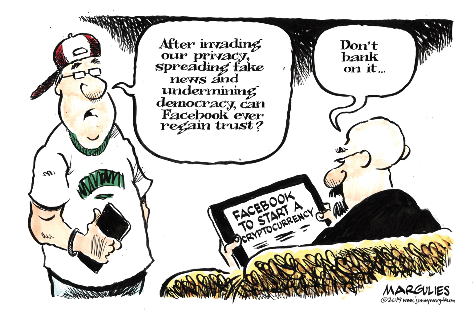 Interaction OCR: After invading our privacySpreading fake news and undermining democracycan Facebook ever regain trust? Don't bank on it... FACEBOOK TO START CRYPTOCURRENCY MARGULIES ©2019 www.jimmymargulte.com After invading our privacySpreading fake news and undermining democracycan Facebook ever regain trust? Don't bank on it... FACEBOOK TO START CRYPTOCURRENCY MARGULIES ©2019 www.jimmymargulte.com