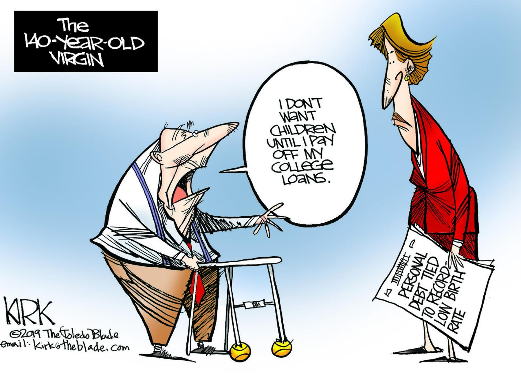Font OCR: The 40-YEAR-OLD VIRGIN IDONT WANT CHILDREN UNTIL I PaY OFF MY COLLEGE LOANS. KRK O209 The Toledo Blade email:kirkotheblade.com TVNOSEI TO RECORDE LOW BIRTH DEBT TIED The 40-YEAR-OLD VIRGIN IDONT WANT CHILDREN UNTIL I PaY OFF MY COLLEGE LOANS. KRK O209 The Toledo Blade email:kirkotheblade.com TVNOSEI TO RECORDE LOW BIRTH DEBT TIED
