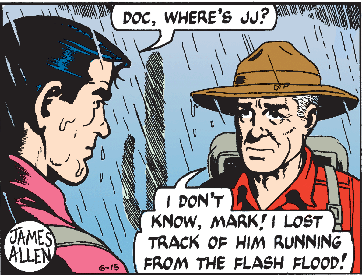 Cartoon OCR: DOCWHERE'S JJ? JAMES ALLEN I DON'T KNOWMARK! I LOST TRACK OF HIM RUNNING FROM THE FLASH FLOOD! 6-15 DOCWHERE'S JJ? JAMES ALLEN I DON'T KNOWMARK! I LOST TRACK OF HIM RUNNING FROM THE FLASH FLOOD! 6-15