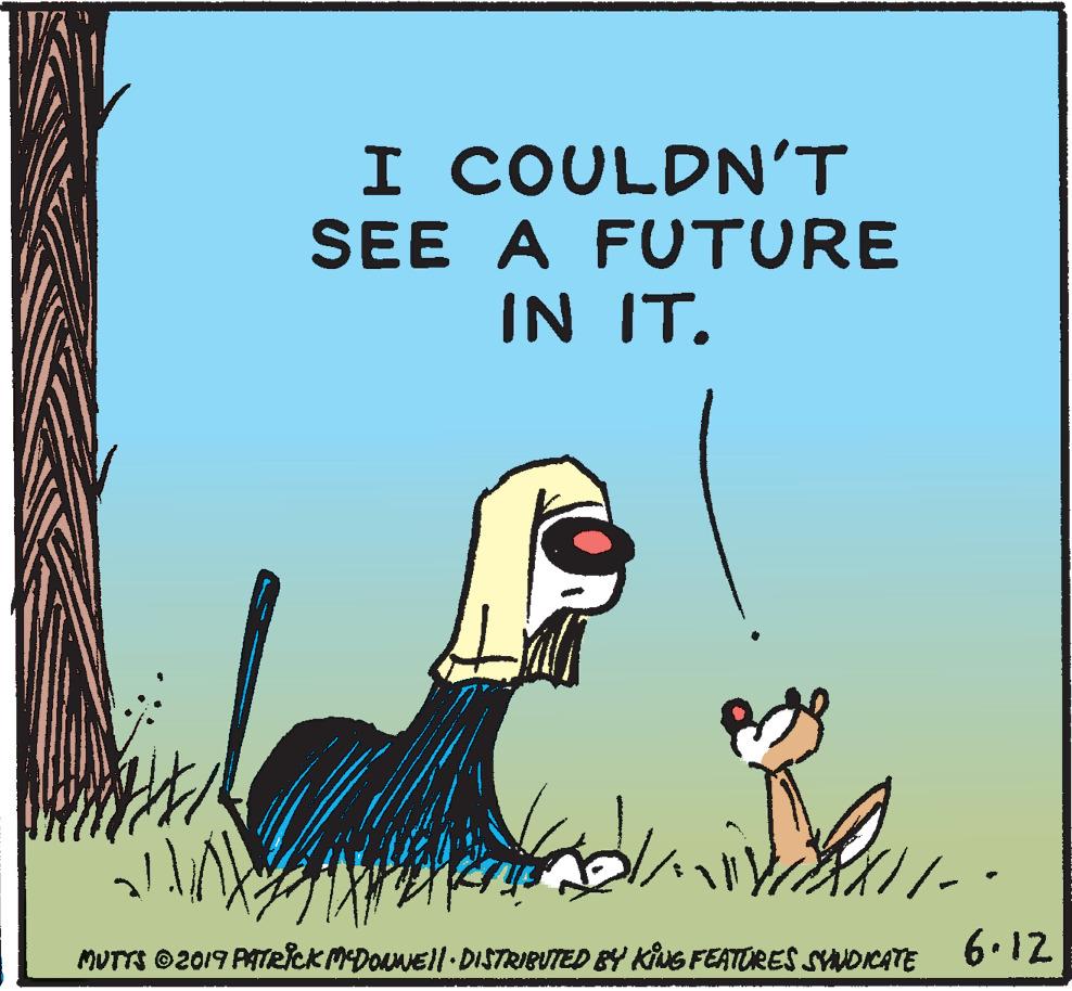 Illustration OCR: I COULDN'T SEE A FUTURE IN IT. MUTTS ©2019 PATRICK MDouNEll DISTRIBUTED BY KiNG FEATORES SYNDICATE 6.12 I COULDN'T SEE A FUTURE IN IT. MUTTS ©2019 PATRICK MDouNEll DISTRIBUTED BY KiNG FEATORES SYNDICATE 6.12
