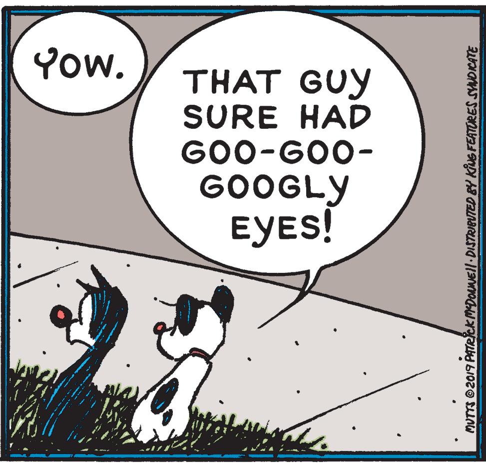 Illustration OCR: Yow. THAT GUY SURE HAD G00-GO0- GOOGLY EYES! MUTTS ©2019 PATRckMDOANEll DISTRIBUTED BY KING FEATURES SNDICATE Yow. THAT GUY SURE HAD G00-GO0- GOOGLY EYES! MUTTS ©2019 PATRckMDOANEll DISTRIBUTED BY KING FEATURES SNDICATE