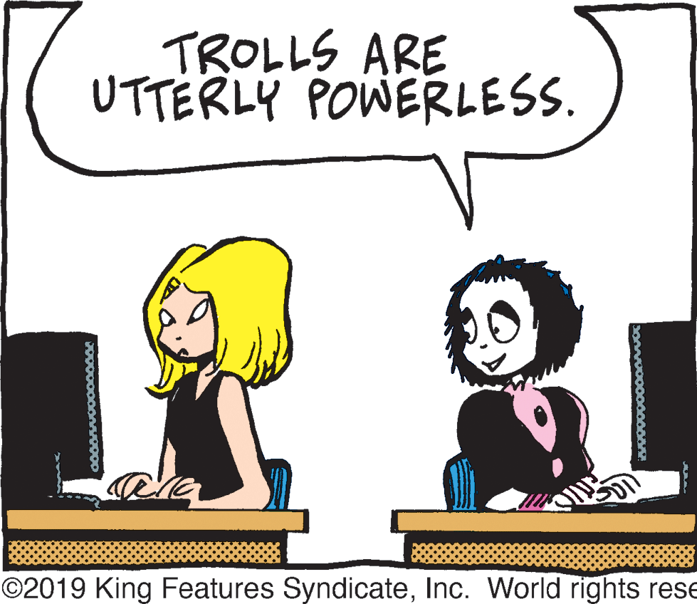 Organism OCR: TROLLS ARE UTTERLÝ POWERLESS. ©2019 King Features SyndicateInc. World rights rese TROLLS ARE UTTERLÝ POWERLESS. ©2019 King Features SyndicateInc. World rights rese