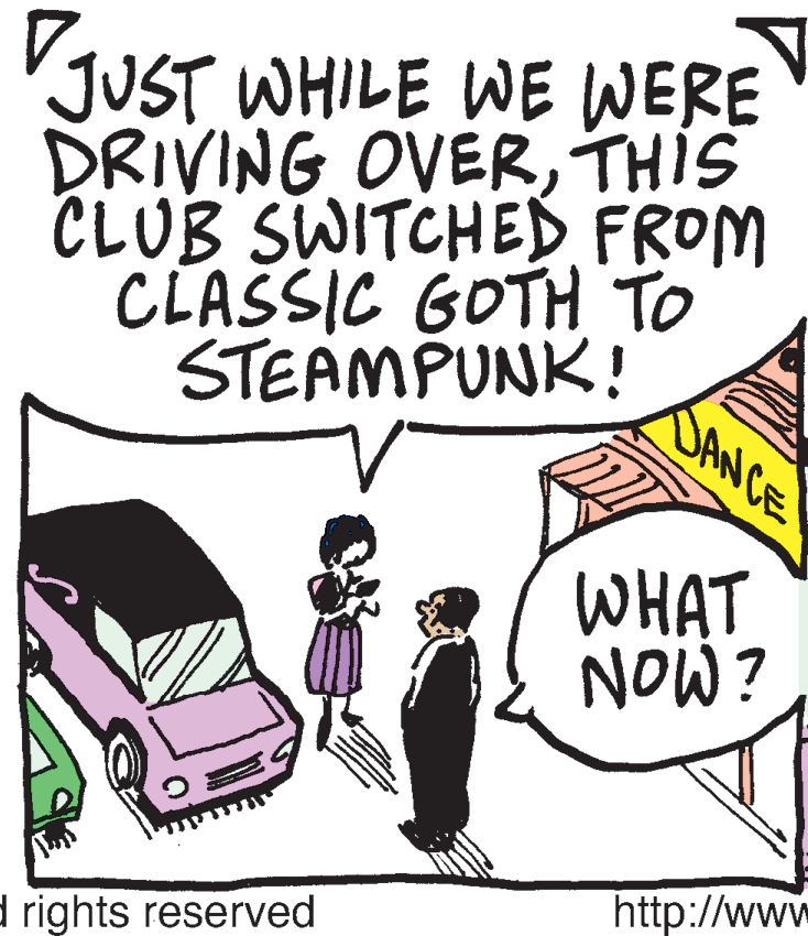 Illustration OCR: JUST WHILE WE WERE DRIVING OVERTHIS CLUB SWITCHED FROM CLASSIC GOTH TO STEAMPUNK! DANCE WHAT NOW? http://www d rights reserved JUST WHILE WE WERE DRIVING OVERTHIS CLUB SWITCHED FROM CLASSIC GOTH TO STEAMPUNK! DANCE WHAT NOW? http://www d rights reserved