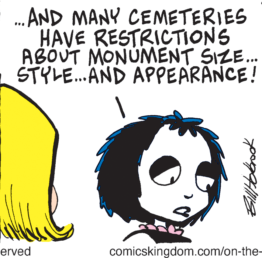 Graphic design OCR: . AND MANY CEMETERIES HAVE RESTRICTIONS ABOUT MONUMENT SIZE. STYLE...AND APPEARANCE! ... erved comicskingdom.com/on-the- . AND MANY CEMETERIES HAVE RESTRICTIONS ABOUT MONUMENT SIZE. STYLE...AND APPEARANCE! ... erved comicskingdom.com/on-the-