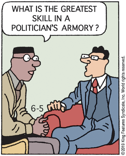 Thumb OCR: WHAT IS THE GREATEST SKILL IN A POLITICIAN'S ARMORY ? 6-5 © 2019 King Features SyndicateInc. World rights reserved. WHAT IS THE GREATEST SKILL IN A POLITICIAN'S ARMORY ? 6-5 © 2019 King Features SyndicateInc. World rights reserved.