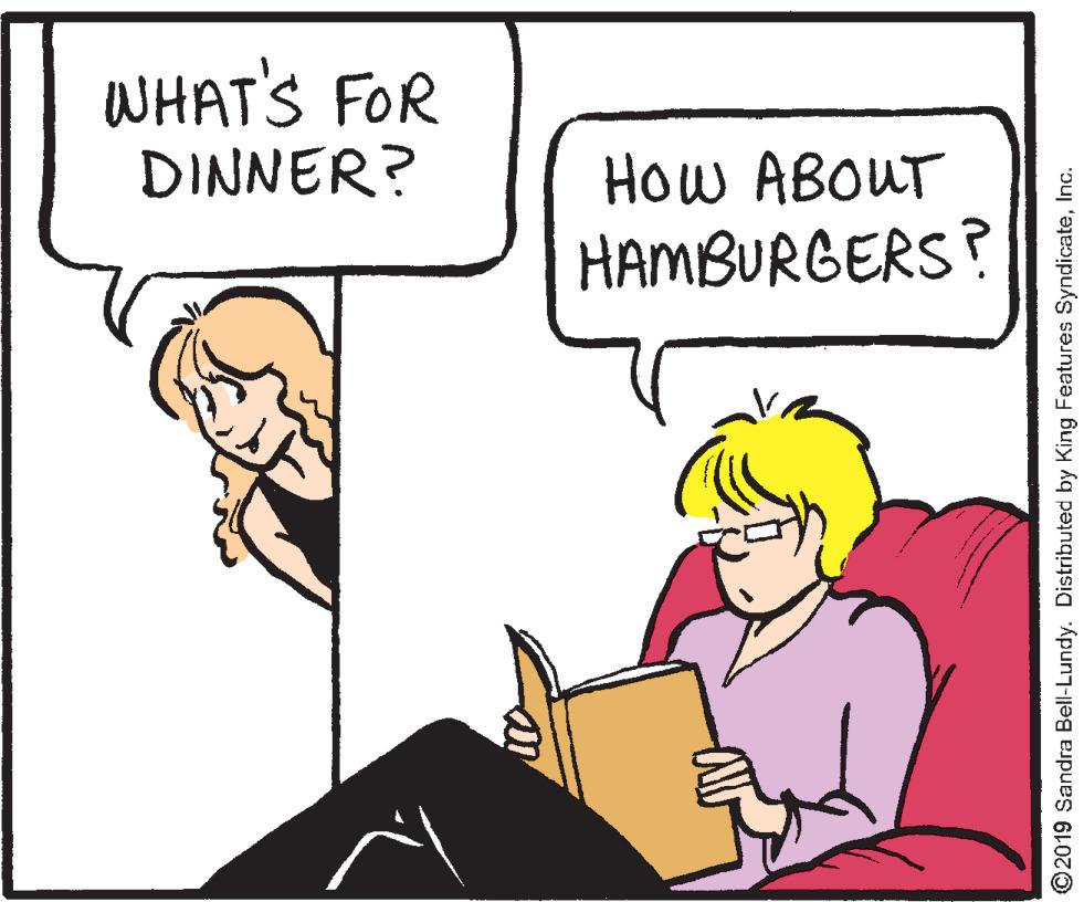 Rectangle OCR: WHAT'S FOR DINNER? How ABOUT HAMBURGERS? ©2019 Sandra Bell-Lundy. Distributed by King Features SyndicateInc. WHAT'S FOR DINNER? How ABOUT HAMBURGERS? ©2019 Sandra Bell-Lundy. Distributed by King Features Syndicate