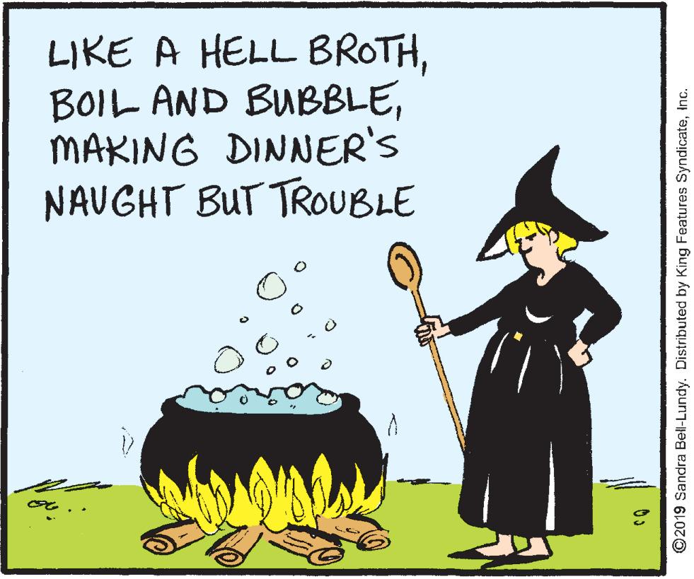 Photo caption OCR: LIKE A HELL BROTHMAKING DINNER'S NAUGHT BUT TROUBLE ©2019 Sandra Bell-Lundy. Distributed by King Features SyndicateInc. LIKE A HELL BROTHBOIL AND BUBBLEMAKING DINNER'S NAUGHT BUT TROUBLE ©2019 Sandra Bell-Lundy. Distributed by King Features Syndicate