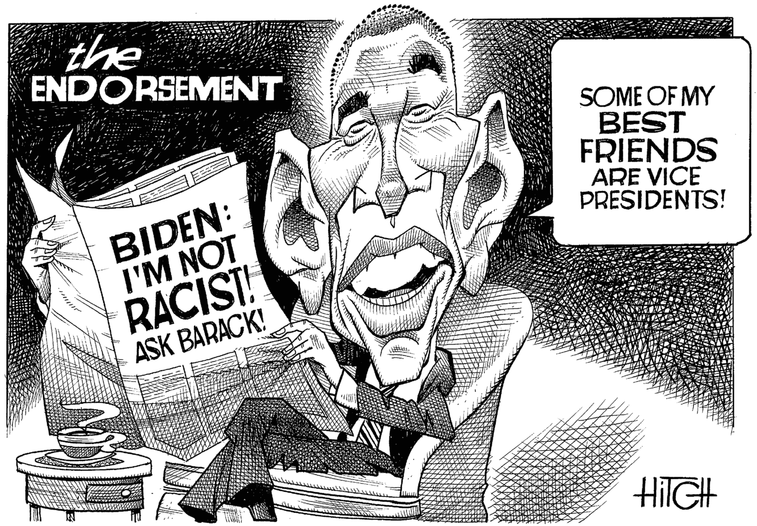 Fiction OCR: the ENDORSEMENT SOME OF MY BEST FRIENDS ARE VICE PRESIDENTS! BIDEN: I'M NOT RACIST! ASK BARACK! HIIGH the ENDORSEMENT SOME OF MY BEST FRIENDS ARE VICE PRESIDENTS! BIDEN: I'M NOT RACIST! ASK BARACK! HIIGH