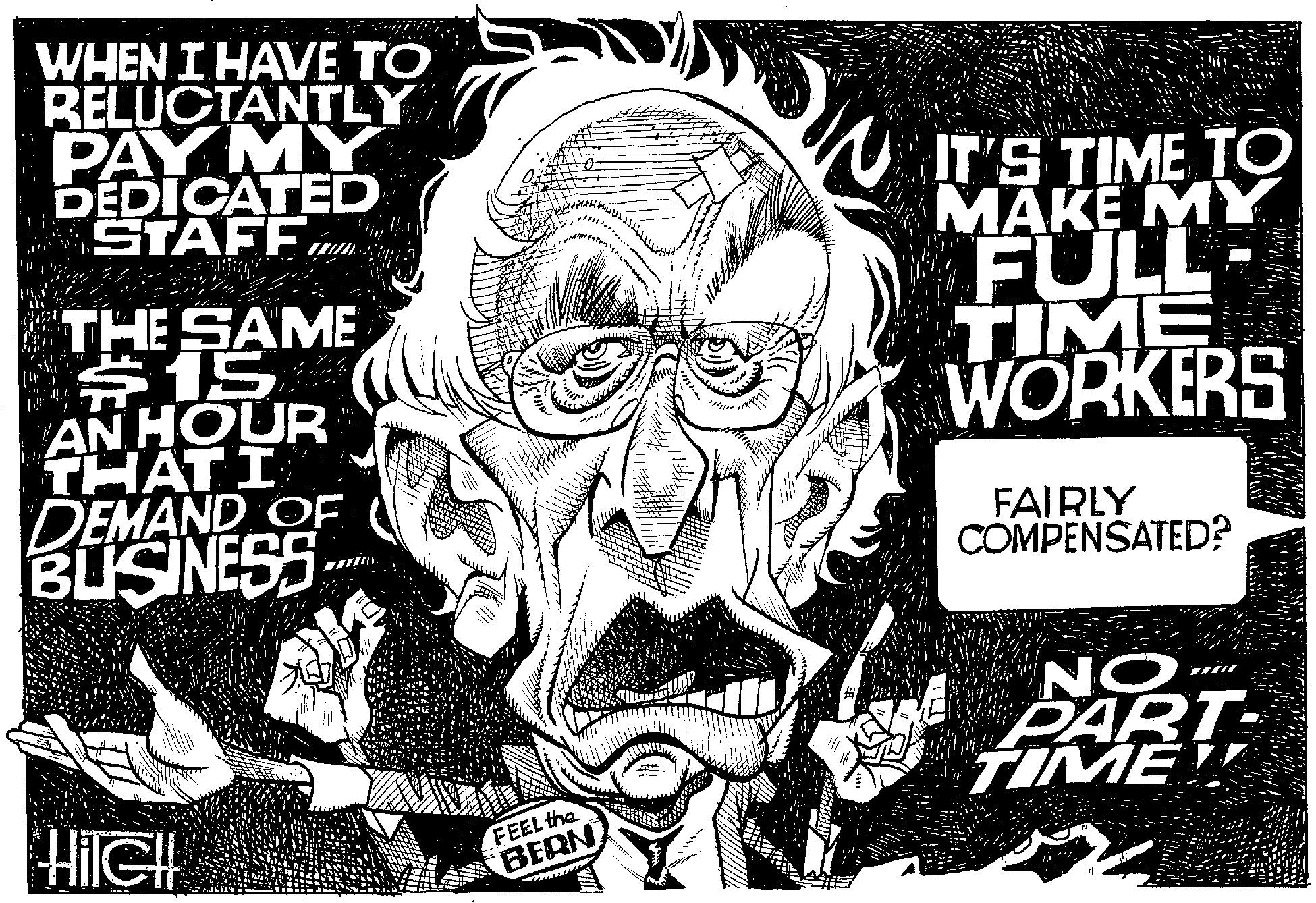Poster OCR: WHEN I HAVE TO RELUCTANTLY PAY MY DÉDICATED STAFFTHE SAME $15 AN HOUR THATI DEMAND OF BUSINESS IT'S TIME TO MAKE MY FULL- TIME WORKERS FAIRLY COMPENSATED? ON PART- TIME!! HilGH FEEL the BERN WHEN I HAVE TO RELUCTANTLY PAY MY DÉDICATED STAFFTHE SAME $15 AN HOUR THATI DEMAND OF BUSINESS IT'S TIME TO MAKE MY FULL- TIME WORKERS FAIRLY COMPENSATED? ON PART- TIME!! HilGH FEEL the BERN