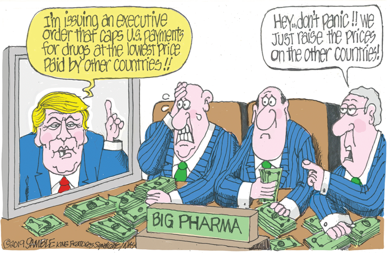 Humour OCR: Im 19suing an executive order thaf caps Us payments for drugs at the loweSI Price Paid by'other countries.! Heydan't panic! ve JUSI raise the prices on the other countries) BIG PHARMA C2019 AMBLE KING Peatves SpeticA Im 19suing an executive order thaf caps Us payments for drugs at the loweSI Price Paid by'other countries.! Heydan't panic! ve JUSI raise the prices on the other countries) BIG PHARMA C2019 AMBLE KING Peatves SpeticA