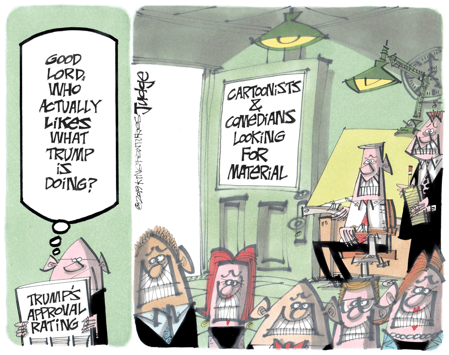 Handwriting OCR: GOOD LORDWHO ACTUALLY LIKES WHAT TRUMP is DOING? CARTOONISTS COMEDIANS LOOKING FOR MATERIAL TRUMPS APPROVAL RATING GOOD LORDWHO ACTUALLY LIKES WHAT TRUMP is DOING? CARTOONISTS COMEDIANS LOOKING FOR MATERIAL TRUMPS APPROVAL RATING