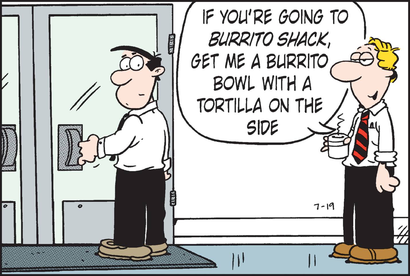 Fiction OCR: IF YOU'RE GOING TO BURRITO SHACKBOWL WITH A TORTILLA ON THE SIDE 7-19 |3| IF YOU'RE GOING TO BURRITO SHACKGET ME A BURRITOBOWL WITH A TORTILLA ON THE SIDE 7-19 |3|