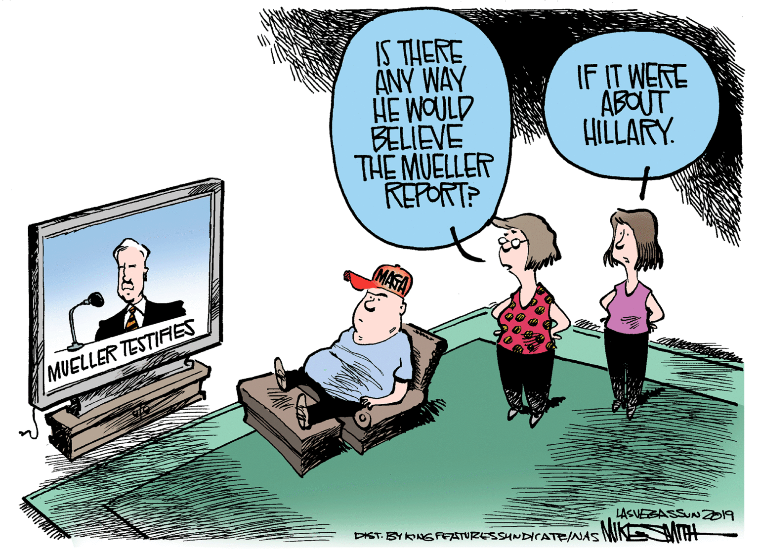Rectangle OCR: IS THERE ANY WAY HE WOULD BELIEVE THE MUELLER REPORT? IF IT WERE ABOUT HILLARY. MUELLER TESTIFES LASVESASSUNZ019 DIST. BY KNG REATURESSHNDICATE/AS MIKE t IS THERE ANY WAY HE WOULD BELIEVE THE MUELLER REPORT? IF IT WERE ABOUT HILLARY. MUELLER TESTIFES LASVESASSUNZ019 DIST. BY KNG REATURESSHNDICATE/AS MIKE t