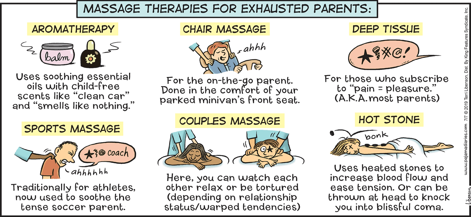 Line OCR: MASSAGE THERAPIES FOR EXHAUSTED PARENTS: AROMATHERAPY CHAIR MASSAGE DEEP TISSUE sahhh balm Uses soothing essential oils with child-free scents like "clean car" and "smells like nothing." For the on-the-go parent. Done in the comfort of your parked minivan's front seat. For those who subscribe to "pain = pleasure." (A.K.A.most parents) COUPLES MASSAGE HOT STONE SPORTS MASSAGE bonk * Coach Uses heated stones to increase blood flow and ease tension. Or can be thrown at head to knock you into blissful coma. ahhhhhh Traditionally for athletesnow used to soothe the tense soccer parent. Hereyou can watch each other relax or be tortured (depending on relationship status/warped tendencies) MASSAGE THERAPIES FOR EXHAUSTED PARENTS: AROMATHERAPY CHAIR MASSAGE DEEP TISSUE sahhh balm Uses soothing essential oils with child-free scents like "clean car" and "smells like nothing." For the on-the-go parent. Done in the comfort of your parked minivan's front seat. For those who subscribe to "pain = pleasure." (A.K.A.most parents) COUPLES MASSAGE HOT STONE SPORTS MASSAGE bonk * Coach Uses heated stones to increase blood flow and ease tension. Or can be thrown at head to knock you into blissful coma. ahhhhhh Traditionally for athletesnow used to soothe the tense soccer parent. Hereyou can watch each other relax or be tortured (depending on relationship status/warped tendencies)