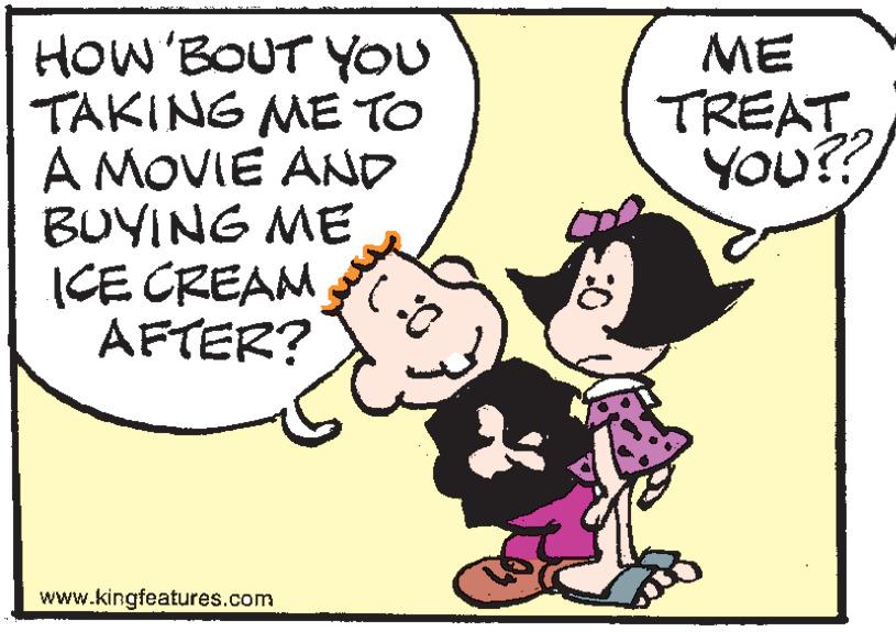 Font OCR: HOW'BOUT YOU TAKING ME TO A MOVIE AND BUYING ME ICE CREAM AFTER? ME TREAT YOU? www.kingfeatures.com HOW'BOUT YOU TAKING ME TO A MOVIE AND BUYING ME ICE CREAM AFTER? ME TREAT YOU? www.kingfeatures.com