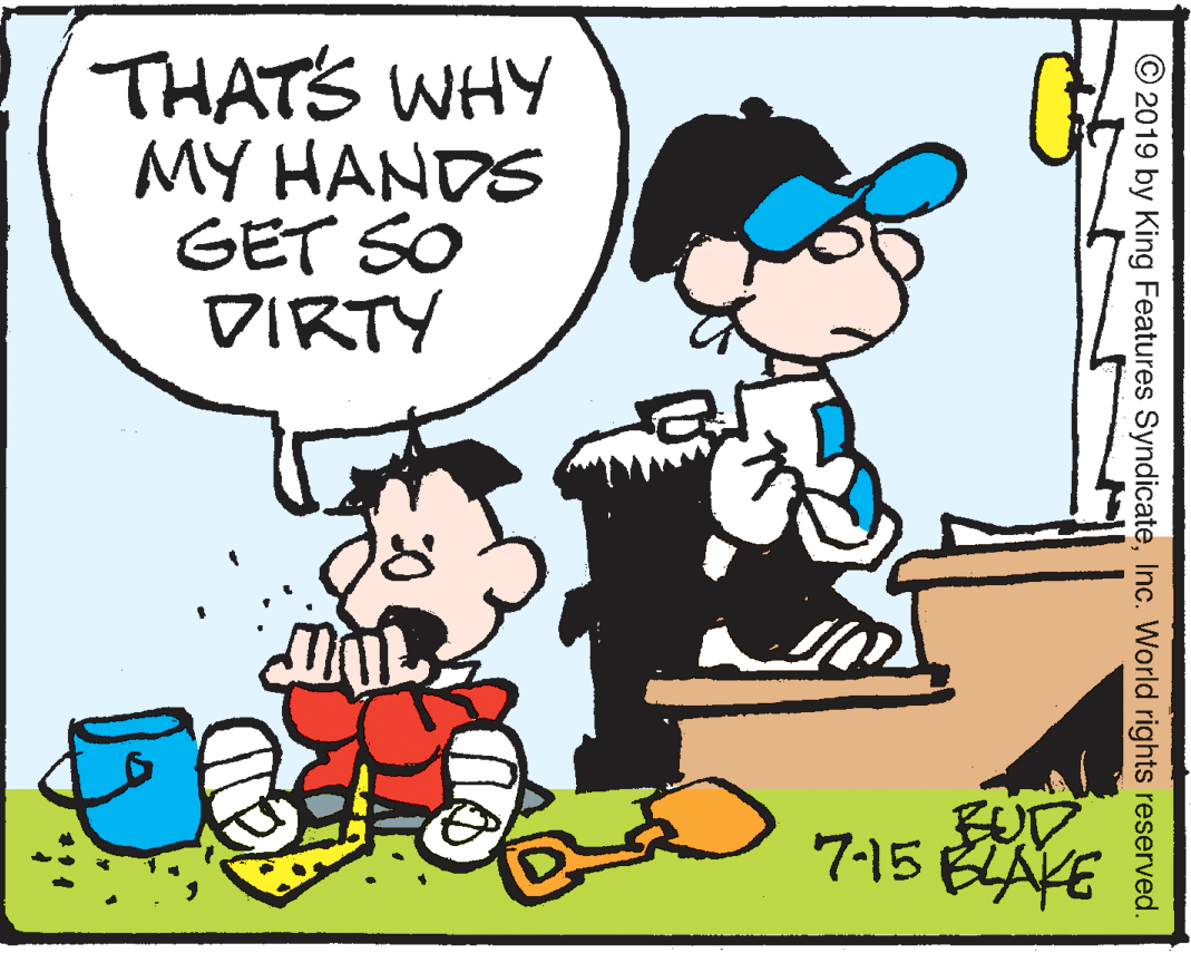 Gesture OCR: THATS WHY MY HANDS GET SO DIRTY FUD. 7-15 BLAKE © 2019 by King Features SyndicateInc. World rights reserved. THATS WHY MY HANDS GET SO DIRTY FUD. 7-15 BLAKE © 2019 by King Features SyndicateInc. World rights reserved.