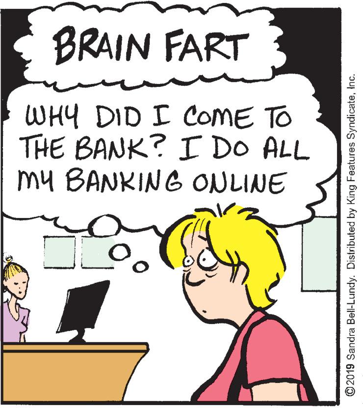 Happy OCR: BRAIN FART WHY DID I COME TO THE BANK? I DO ALL my BANKING ONLINE © 2019 Sandra Bell-Lundy. Distributed by King Features SyndicateInc. BRAIN FART WHY DID I COME TO THE BANK? I DO ALL my BANKING ONLINE © 2019 Sandra Bell-Lundy. Distributed by King Features Syndicate