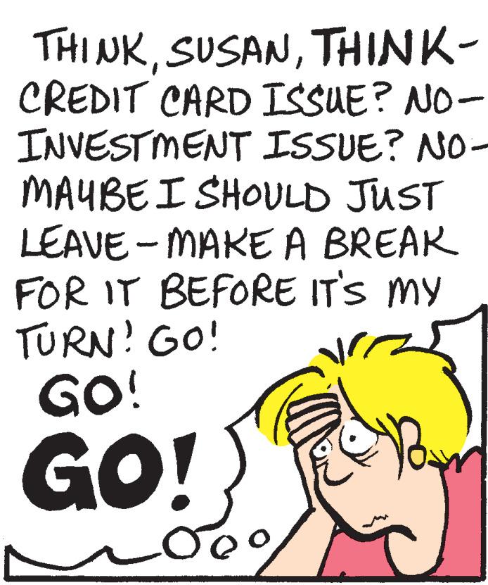 Illustration OCR: THI NKTHINK- CREDIT CARD ISSUE? NO- INVESTMENT ISSUE? NO- MAUBEI SHOULD JUST LEAVE-MAKE A BREAK FOR IT BEFORE ITS MY TURN! GO! GO! GO! THI NKTHINK- CREDIT CARD ISSUE? NO- INVESTMENT ISSUE? NO- MAUBEI SHOULD JUST LEAVE-MAKE A BREAK FOR IT BEFORE ITS MY TURN! GO! GO! GO!