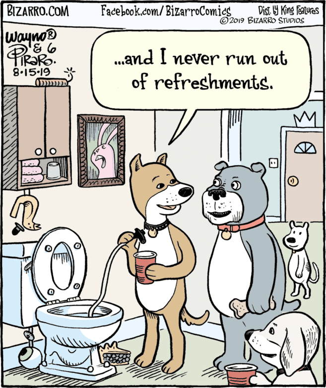 Toilet OCR: BIZARRO.COM Facebook.com/BizarroComics Dist 9 King Features © 2019 BIZARRO STUDIOS wayno® PiRako TIR?RO. 8.15 19 .and I never run out of refreshments. BIZARRO.COM Facebook.com/BizarroComics Dist 9 King Features © 2019 BIZARRO STUDIOS wayno® PiRako TIR?RO. 8.15 19 .and I never run out of refreshments.