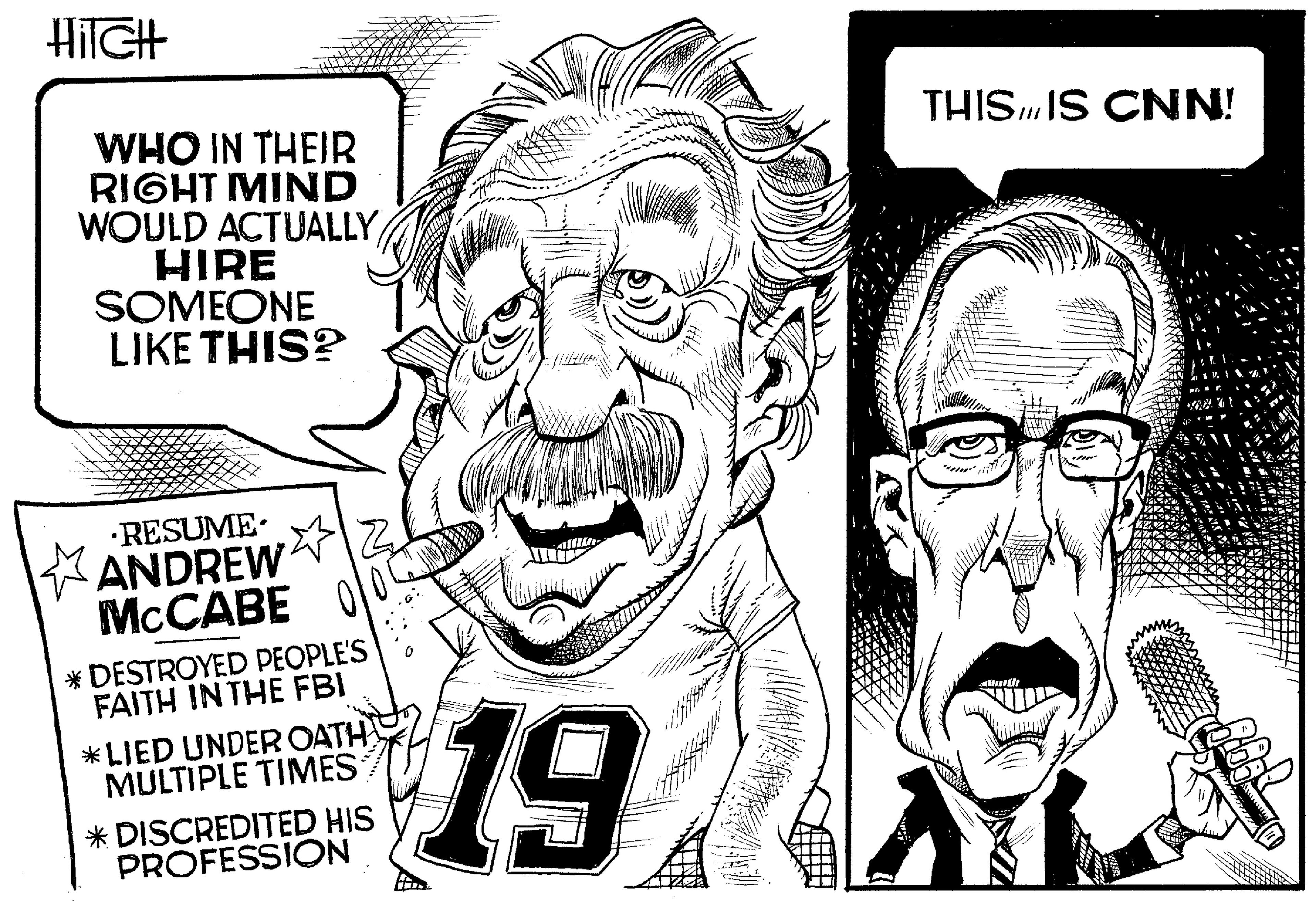 Jaw OCR: HilGH THISIS CNN! WHO IN THEIR RIGHT MIND WOULD ACTUALLY HIRE SOMEONE LIKE THIS? •RESUME. ANDREW MCCABE * DESTROYED PEOPLE'S FAITH IN THE FBI 19 *LIED UNDER OATH MULTIPLE TIMES * DISCREDITED HIS PROFESSION HilGH THISIS CNN! WHO IN THEIR RIGHT MIND WOULD ACTUALLY HIRE SOMEONE LIKE THIS? •RESUME. ANDREW MCCABE * DESTROYED PEOPLE'S FAITH IN THE FBI 19 *LIED UNDER OATH MULTIPLE TIMES * DISCREDITED HIS PROFESSION