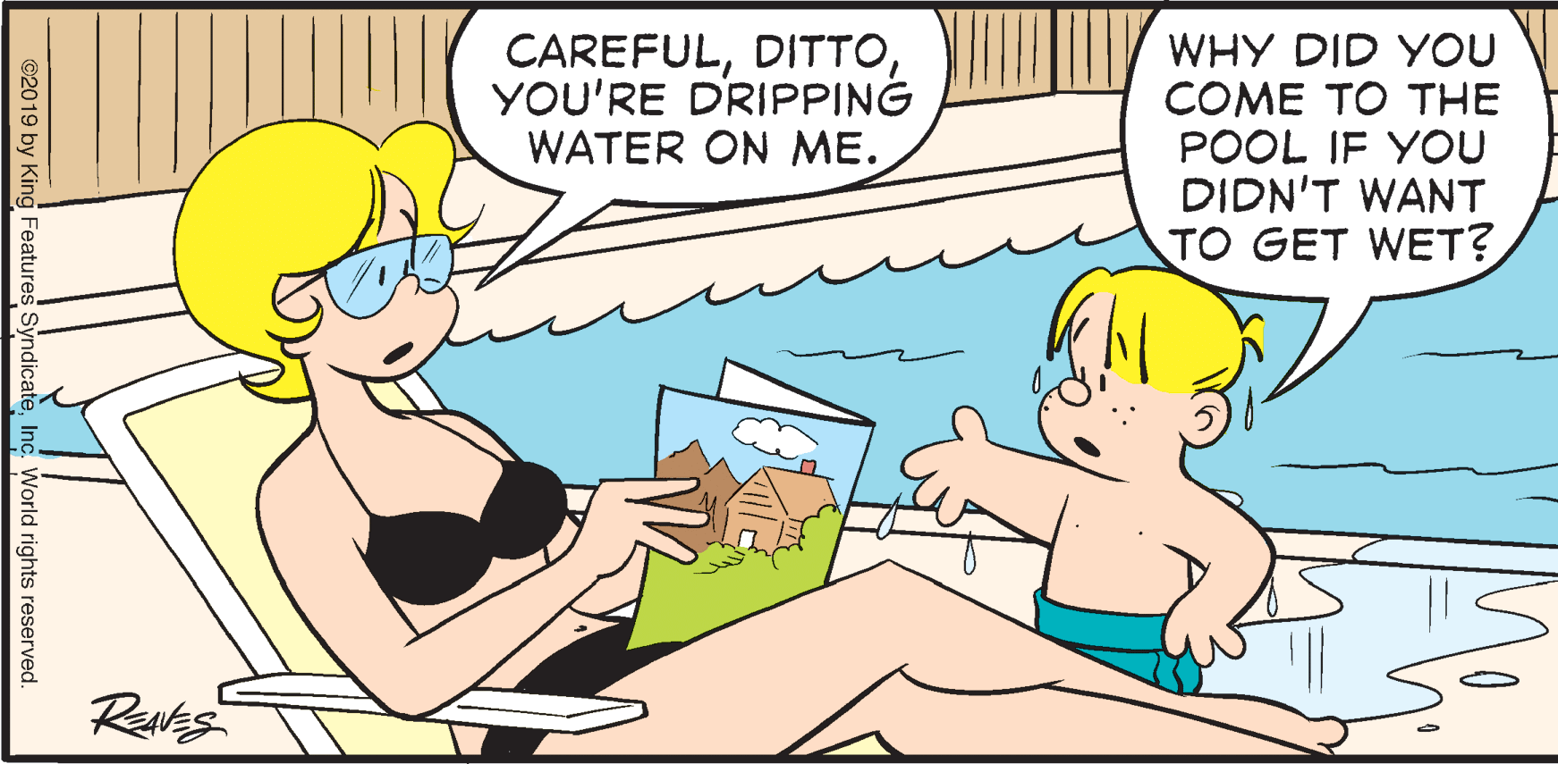 Happy OCR: CAREFULYOU'RE DRIPPING WATER ON ME. WHY DID YOU COME TO THE POOL IF YOU DIDN'T WANT TO GET WET? Rues ©2019 by King Features SyndicateInc. World rights reserved. CAREFULYOU'RE DRIPPING WATER ON ME. WHY DID YOU COME TO THE POOL IF YOU DIDN'T WANT TO GET WET? Rues ©2019 by King Features SyndicateInc. World rights reserved.