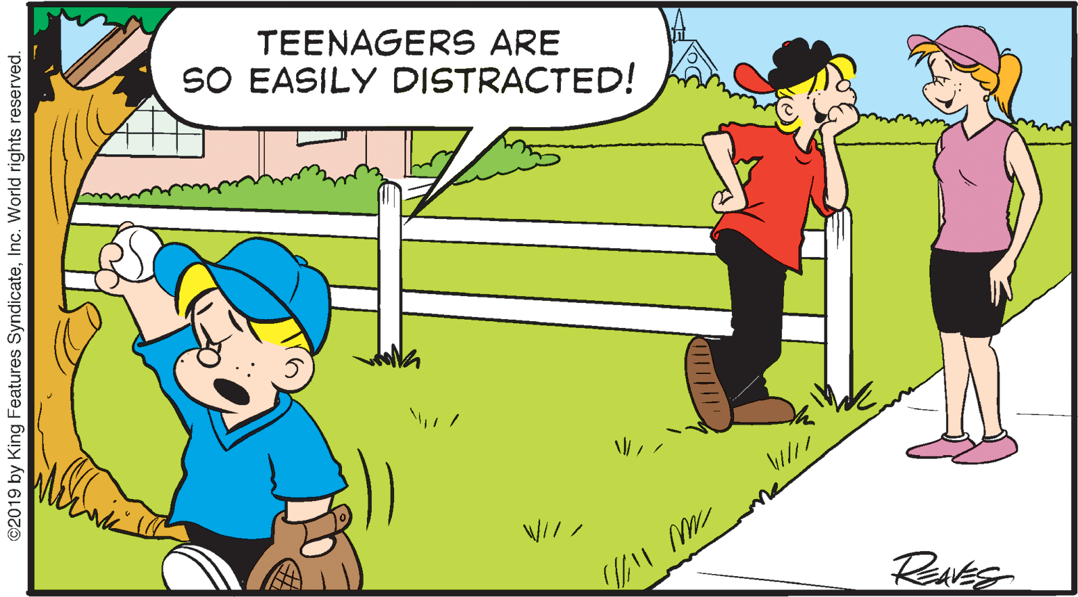 Conversation OCR: TEENAGERS ARE SO EASILY DISTRACTED! RAVES ©2019 by King Features SyndicateInc. World rights reserved. TEENAGERS ARE SO EASILY DISTRACTED! RAVES ©2019 by King Features SyndicateInc. World rights reserved.