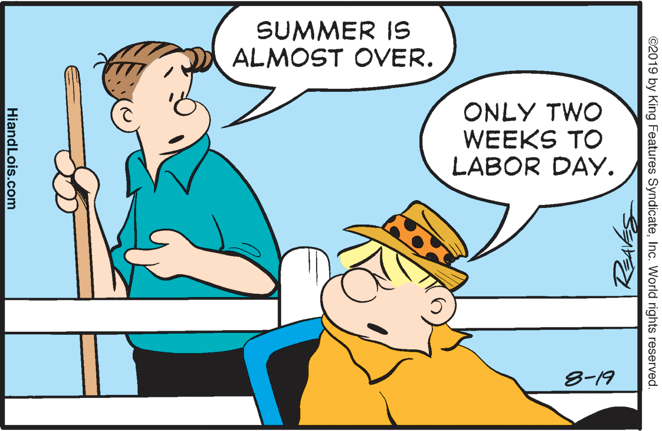 Rectangle OCR: SUMMER IS ALMOST OVER. ONLY TWO WEEKS TO LABOR DAY. 8-19 ©2019 by King Features SyndicateInc. World rights reserved. HiandLois.com SUMMER IS ALMOST OVER. ONLY TWO WEEKS TO LABOR DAY. 8-19 ©2019 by King Features SyndicateInc. World rights reserved. HiandLois.com