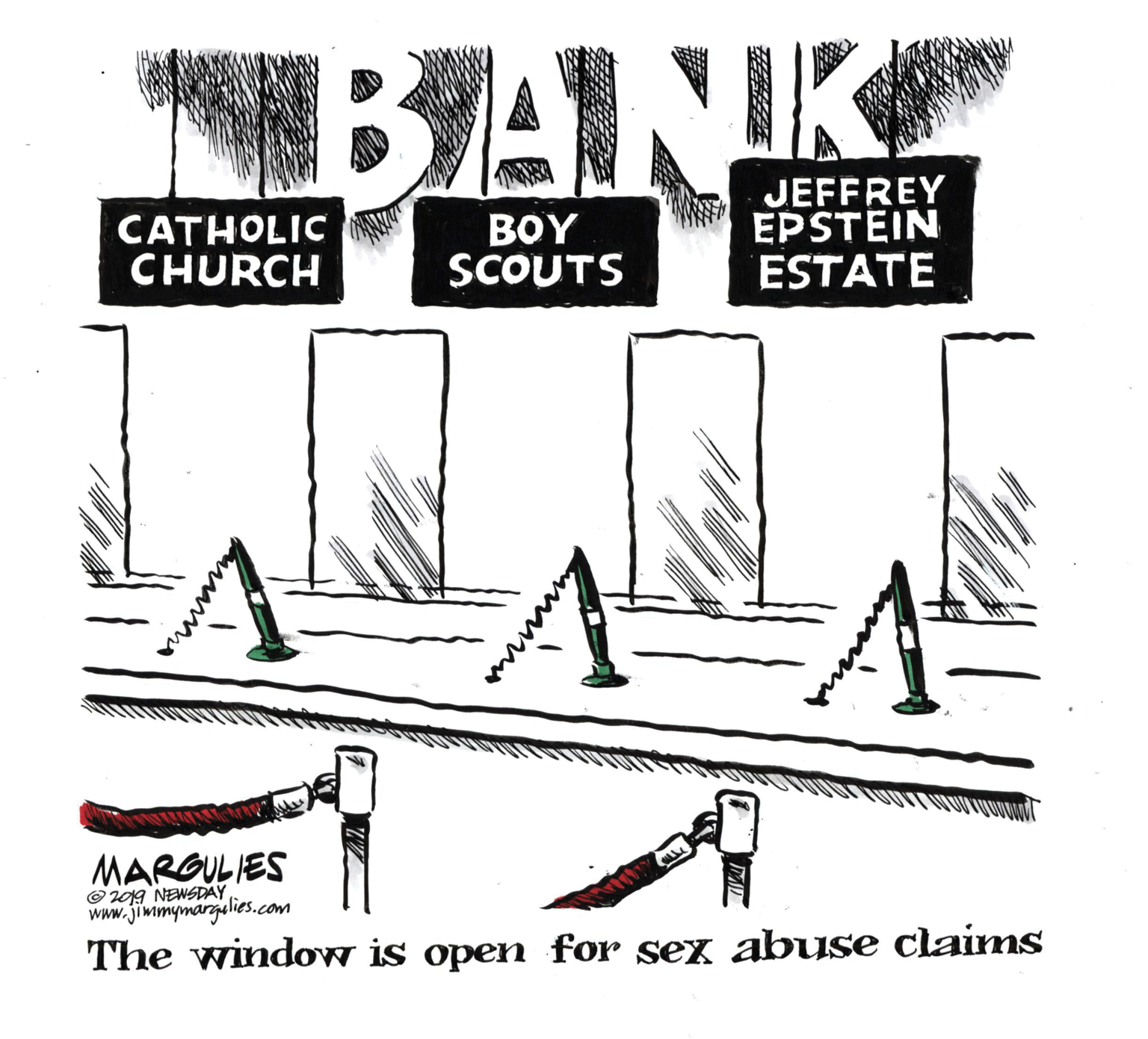 Pattern OCR: BANK CATHOLIC CHURCH BOY SCOUTS JEFFREY EPSTEIN ESTATE MARGULIES © 019 NEWSDAY www.jimmymargalies.com The window is open for sex abuse claims BANK CATHOLIC CHURCH BOY SCOUTS JEFFREY EPSTEIN ESTATE MARGULIES © 019 NEWSDAY www.jimmymargalies.com The window is open for sex abuse claims
