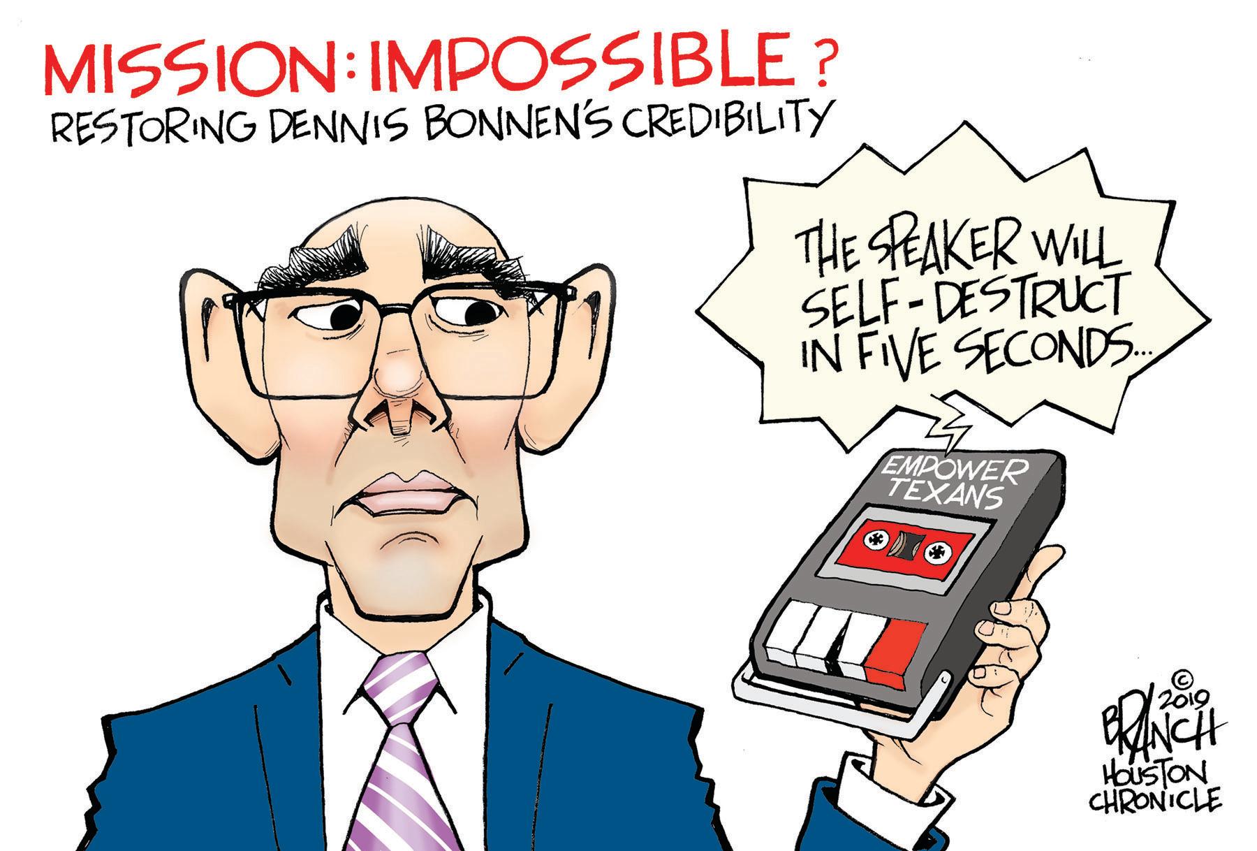 White-collar worker OCR: MISSION:IMPOSSIBLE ? RESTORING DENNIS BONNEN'S CREDIBILITY THE PEAKER WILL SELF-DESTRUCT IN FIVE SECONDS EMPOWER TEXANS 2019 HouSTON CHRONICLE MISSION:IMPOSSIBLE ? RESTORING DENNIS BONNEN'S CREDIBILITY THE PEAKER WILL SELF-DESTRUCT IN FIVE SECONDS EMPOWER TEXANS 2019 HouSTON CHRONICLE