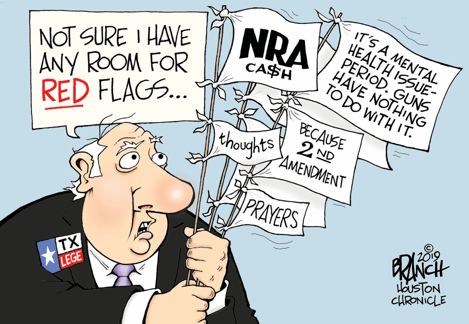 Humour OCR: IT'S A MENTAL HEALTH ISSUE- PERIOD. GUNS HAVE NOTHING TO DO WITH IT. NRA NOT SURE I HAVE ANY ROOM FOR RED FLAGS.. CASH thoughts BECAUSE 2 ND PAMENDMENT PRAYERS HOUSTON CHRONICLE TX LEGE IT'S A MENTAL HEALTH ISSUE- PERIOD. GUNS HAVE NOTHING TO DO WITH IT. NRA NOT SURE I HAVE ANY ROOM FOR RED FLAGS.. CASH thoughts BECAUSE 2 ND PAMENDMENT PRAYERS HOUSTON CHRONICLE TX LEGE