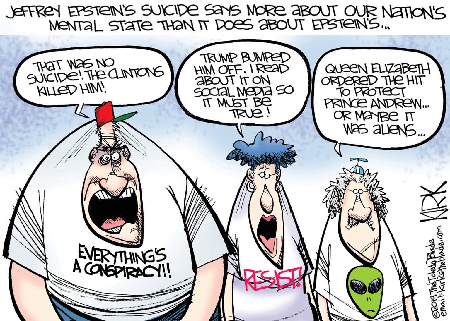 Graphics OCR: JEFFREY EPSTEIN'S SUICIDE SANS MORE ABOUT OUR NATON'S MENTAL STATE THAN IT DOES ABOUT EPSTEIN'S. THAT WaS NO SUICIDE! THEAINTONS KILUED HIM! TRUMP BUMPED HIM OFF. I READ ABOUT IT ON SOCIAL MEDIA so IT MUST BE TRUE! QUeeN ELIZABETH ORDERED THE HIT TO PROTECT PRINCE ANDREW. OR MANBE IT Was ALENS. EVERYTHINGS A CONEPIRACY! JEFFREY EPSTEIN'S SUICIDE SANS MORE ABOUT OUR NATON'S MENTAL STATE THAN IT DOES ABOUT EPSTEIN'S. THAT WaS NO SUICIDE! THEAINTONS KILUED HIM! TRUMP BUMPED HIM OFF. I READ ABOUT IT ON SOCIAL MEDIA so IT MUST BE TRUE! QUeeN ELIZABETH ORDERED THE HIT TO PROTECT PRINCE ANDREW. OR MANBE IT Was ALENS. EVERYTHINGS A CONEPIRACY!