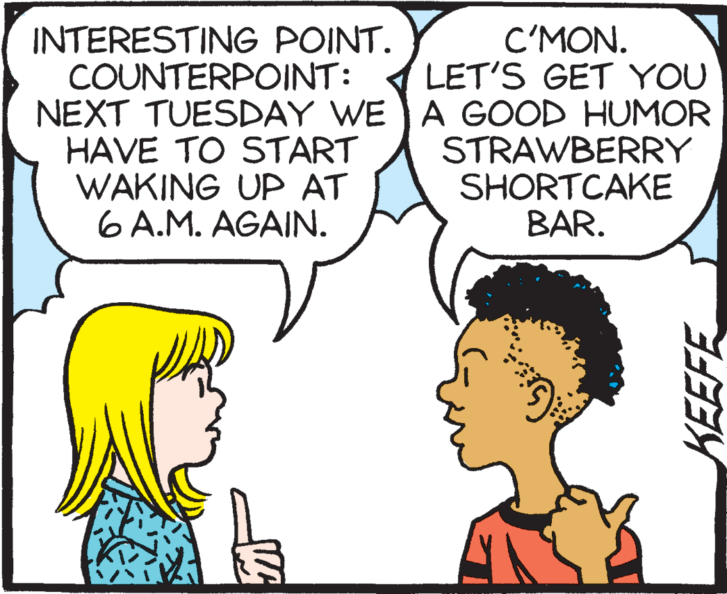 Sharing OCR: C'MON. LET'S GET YOU NEXT TUESDAY WE A GOOD HUMOR STRAWBERRY SHORTCAKE BAR. INTERESTING POINT. COUNTERPOINT: HAVE TO START WAKING UP AT 6 A.M. AGAIN. C'MON. LET'S GET YOU NEXT TUESDAY WE A GOOD HUMOR STRAWBERRY SHORTCAKE BAR. INTERESTING POINT. COUNTERPOINT: HAVE TO START WAKING UP AT 6 A.M. AGAIN.