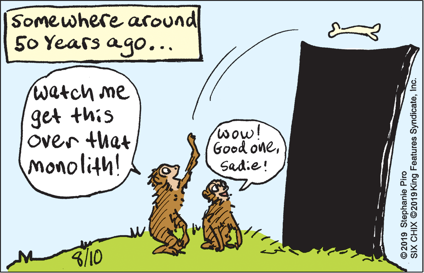 Line OCR: SOmewhere asound 50 Years ago... watch me get this Over that monolith! wow! Good oneSadie! 3/10 ©2019 Stephanie Piro SIX CHIX ©2019 King Features SyndicateInc. SOmewhere asound 50 Years ago... watch me get this Over that monolith! wow! Good oneSadie! 3/10 ©2019 Stephanie Piro SIX CHIX ©2019 King Features Syndicate