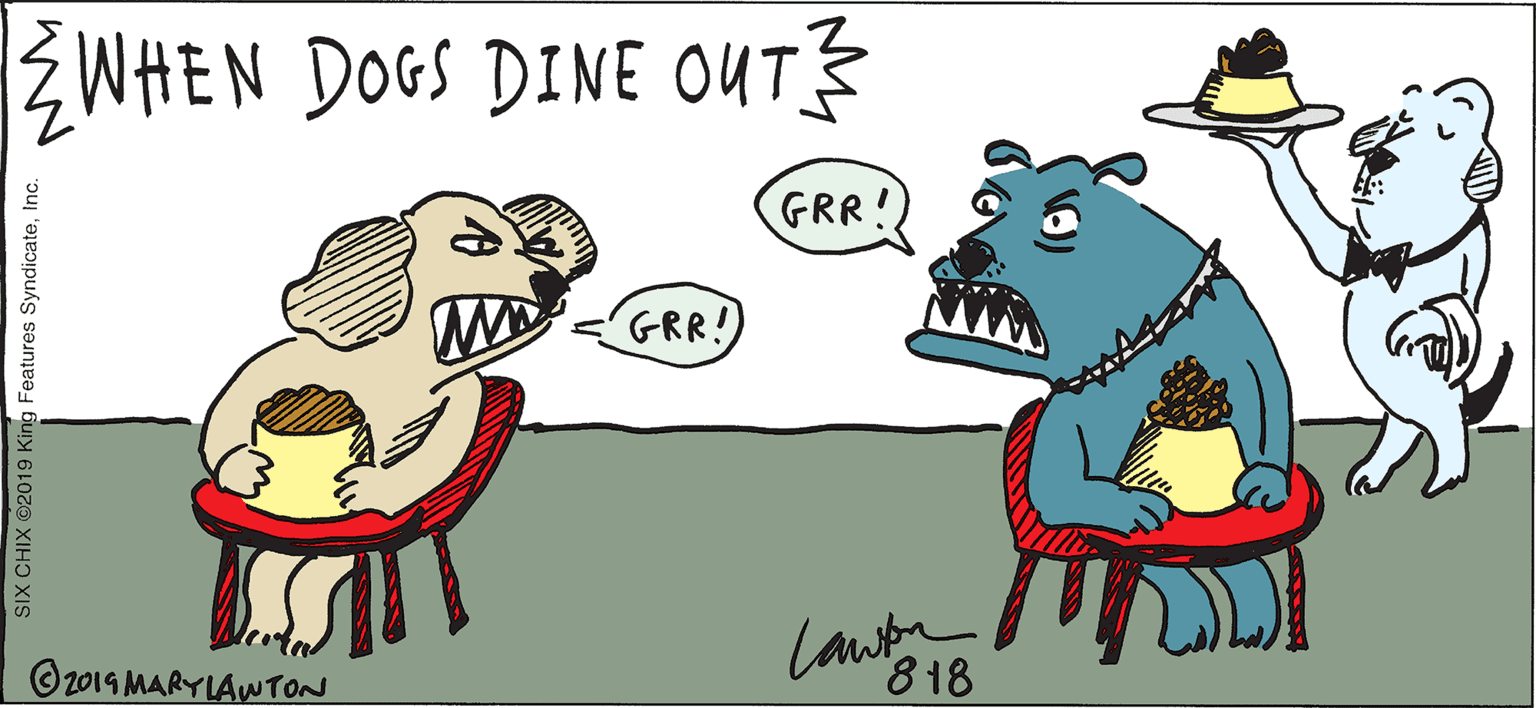 Drawing OCR: ZWHEN DOGS DINE OUT GRR! GRR! Lautn 818 O2014 MARYLAWTON SIX CHIX ©2019 King Features SyndicateInc ZWHEN DOGS DINE OUT GRR! GRR! Lautn 818 O2014 MARYLAWTON SIX CHIX ©2019 King Features Syndicate