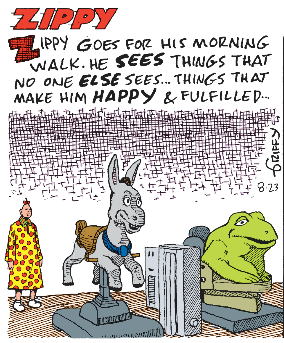 Happy OCR: ZIPPY IPPY GOES FOR HIS MORNING WALK. HE SEES THINGS THAT NO ONE EL SE SEES. THINGS THAT MAKE HIM HAPPY & FULFILLED. ... 8-23 ZIPPY IPPY GOES FOR HIS MORNING WALK. HE SEES THINGS THAT NO ONE EL SE SEES. THINGS THAT MAKE HIM HAPPY & FULFILLED. ... 8-23