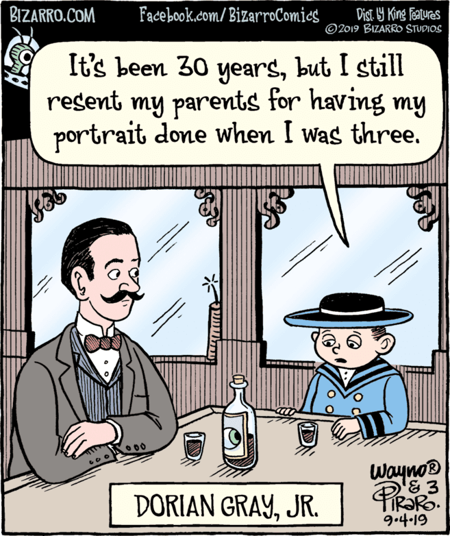 Sharing OCR: BIZARRO.COM Facebook.com/ BizarroComics Dist 9 King features ©2019 BIZARRO STUDIOS It's been 30 yearsbut I still resent my parents for having my portrait done when I was three. 000 Wayno® DORIAN GRAYJR. 9.4-19 ??1 ( BIZARRO.COM Facebook.com/ BizarroComics Dist 9 King features ©2019 BIZARRO STUDIOS It's been 30 yearsbut I still resent my parents for having my portrait done when I was three. 000 Wayno® DORIAN GRAYJR. 9.4-19 ??1 (