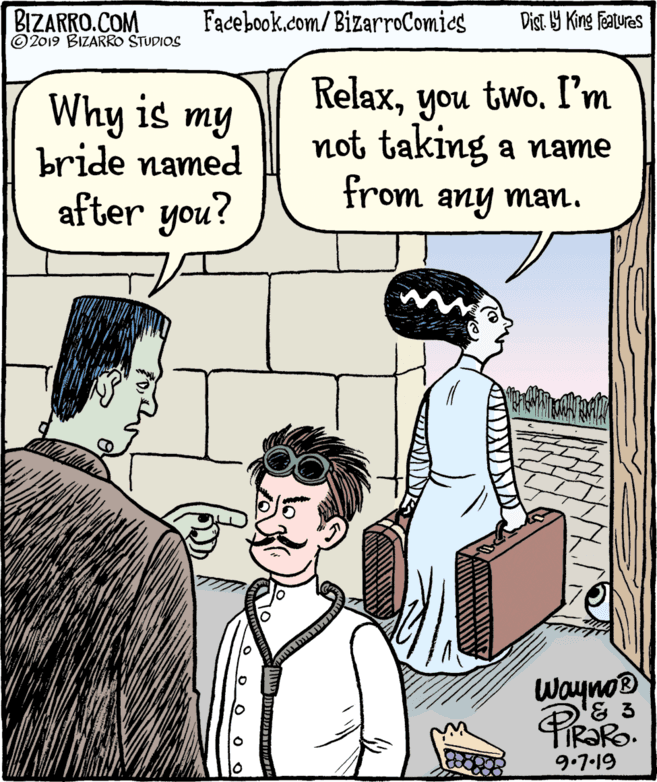 Mammal OCR: BIZARRO.COM © 2019 BIZARRO STUDIOS Facebook.com/BizarroComies Dist Y King Features Why is my bride named after you? RelaxI'm not taking a name from any man. Wayno® 9.7-19 BIZARRO.COM © 2019 BIZARRO STUDIOS Facebook.com/BizarroComies Dist Y King Features Why is my bride named after you? Relaxyou twoI'm not taking a name from any man. Wayno® 9.7-19