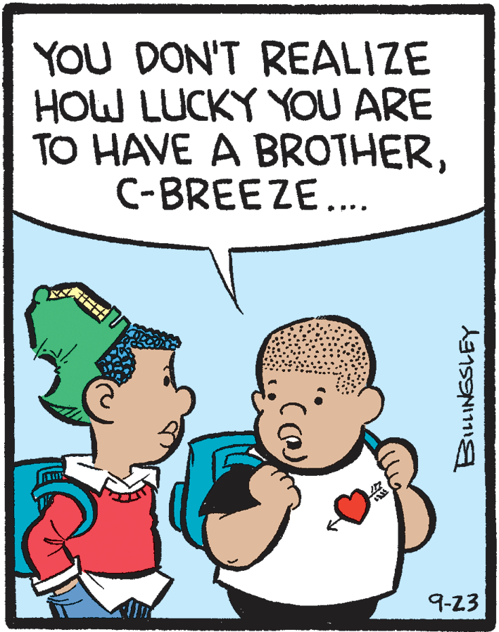 Mammal OCR: YOU DON'T REALIZE HOW LUCKY YOU ARE TO HAVE A BROTHERC-BREEZE... 9-23 YOU DON'T REALIZE HOW LUCKY YOU ARE TO HAVE A BROTHERC-BREEZE... 9-23