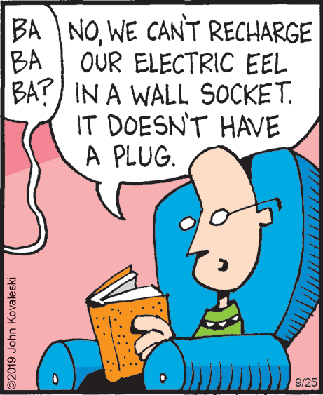 Drawing OCR: BA NOWE CANT RECHARGE OUR ELECTRIC EEL BA BA?) IN A WALL SOCKET. IT DOESN'T HAVE A PLUG. 9/25 ©2019 John Kovaleski BA NOWE CANT RECHARGE OUR ELECTRIC EEL BA BA?) IN A WALL SOCKET. IT DOESN'T HAVE A PLUG. 9/25 ©2019 John Kovaleski