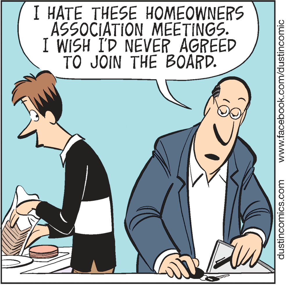 Pleased OCR: I HATE THESE HOMEOWNERS ÁSSOCIATION MEETINGS. I WISH I'D NEVER AGREED TO JOIN THE BOARD. dustincomics.com www.facebook.com/dustincomic I HATE THESE HOMEOWNERS ÁSSOCIATION MEETINGS. I WISH I'D NEVER AGREED TO JOIN THE BOARD. dustincomics.com www.facebook.com/dustincomic
