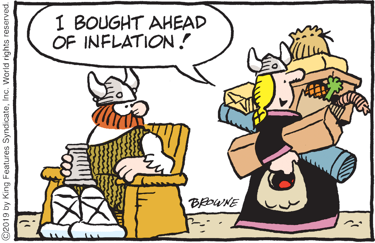 Graphics OCR: I BOUGHT AHEAD OF INFLATION ! BROWNE O2019 by King Features SyndicateInc. World rights reserved. I BOUGHT AHEAD OF INFLATION ! BROWNE O2019 by King Features SyndicateInc. World rights reserved.