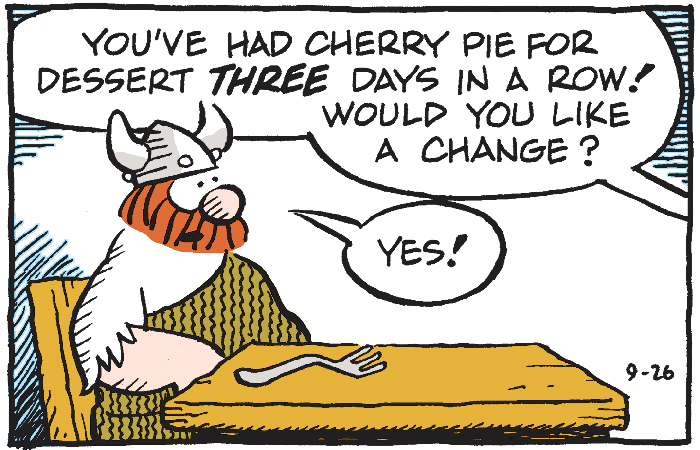 Jaw OCR: YOU'VE HAD CHERRY PIE FOR DESSERT THREE DAYS IN A ROW! WOULD YOU LIKE A CHANGE ? YES! 9-26 YOU'VE HAD CHERRY PIE FOR DESSERT THREE DAYS IN A ROW! WOULD YOU LIKE A CHANGE ? YES! 9-26
