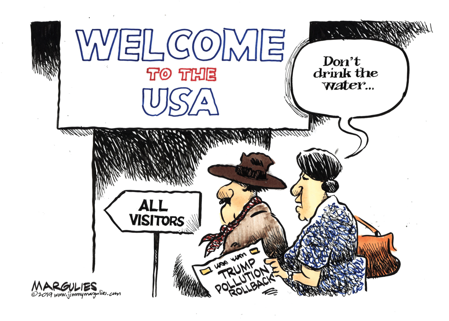 Humour OCR: WELCOME TO THE USA Don't drink the water.. ALL VISITORS MARGULIES O019 www.jimmymargalies.com POLLUTION ROLLBACK TRUMP WELCOME TO THE USA Don't drink the water.. ALL VISITORS MARGULIES O019 www.jimmymargalies.com POLLUTION ROLLBACK TRUMP